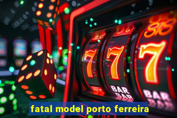 fatal model porto ferreira